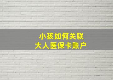 小孩如何关联大人医保卡账户