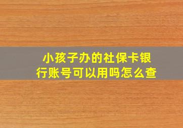 小孩子办的社保卡银行账号可以用吗怎么查