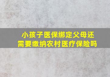 小孩子医保绑定父母还需要缴纳农村医疗保险吗