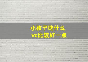 小孩子吃什么vc比较好一点