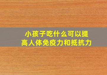 小孩子吃什么可以提高人体免疫力和抵抗力