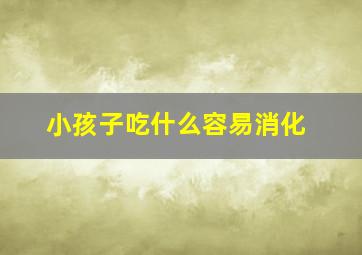 小孩子吃什么容易消化