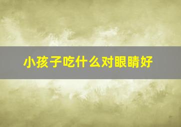 小孩子吃什么对眼睛好