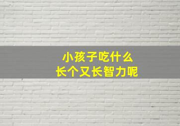 小孩子吃什么长个又长智力呢