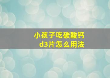 小孩子吃碳酸钙d3片怎么用法