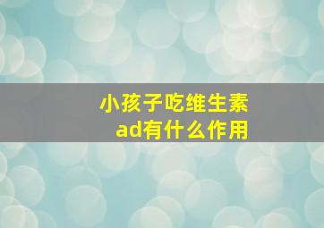 小孩子吃维生素ad有什么作用