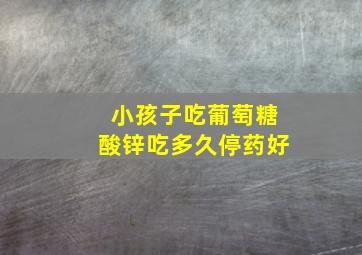 小孩子吃葡萄糖酸锌吃多久停药好