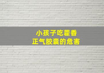 小孩子吃藿香正气胶囊的危害