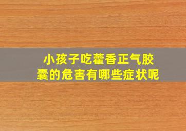 小孩子吃藿香正气胶囊的危害有哪些症状呢