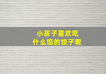 小孩子喜欢吃什么馅的饺子呢