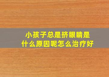 小孩子总是挤眼睛是什么原因呢怎么治疗好