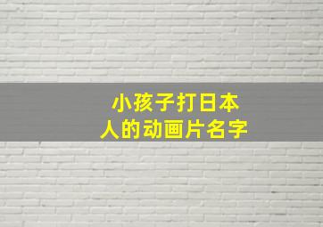 小孩子打日本人的动画片名字