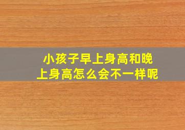 小孩子早上身高和晚上身高怎么会不一样呢