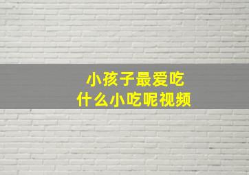 小孩子最爱吃什么小吃呢视频