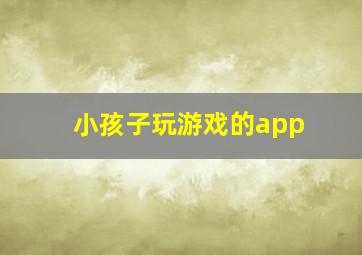 小孩子玩游戏的app