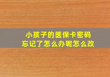 小孩子的医保卡密码忘记了怎么办呢怎么改