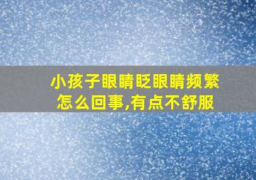 小孩子眼睛眨眼睛频繁怎么回事,有点不舒服