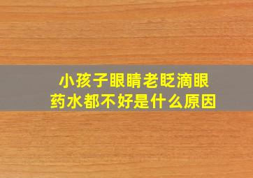 小孩子眼睛老眨滴眼药水都不好是什么原因