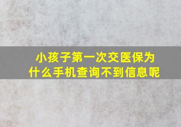 小孩子第一次交医保为什么手机查询不到信息呢