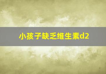 小孩子缺乏维生素d2