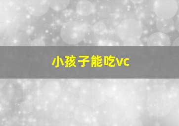 小孩子能吃vc