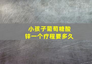 小孩子葡萄糖酸锌一个疗程要多久