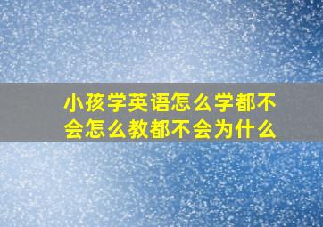 小孩学英语怎么学都不会怎么教都不会为什么