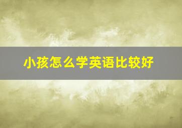 小孩怎么学英语比较好