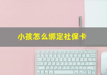 小孩怎么绑定社保卡