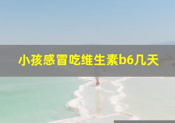 小孩感冒吃维生素b6几天