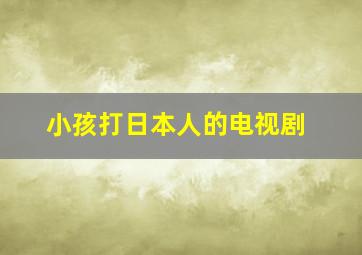 小孩打日本人的电视剧