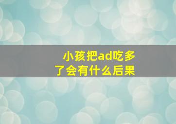 小孩把ad吃多了会有什么后果