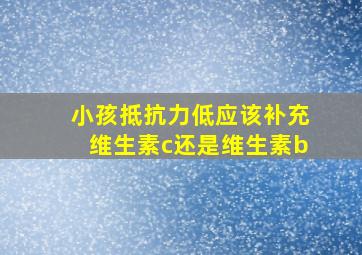 小孩抵抗力低应该补充维生素c还是维生素b