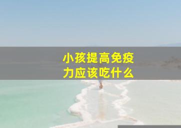 小孩提高免疫力应该吃什么