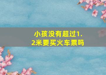 小孩没有超过1.2米要买火车票吗