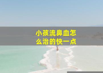 小孩流鼻血怎么治的快一点