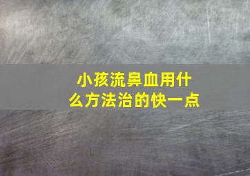 小孩流鼻血用什么方法治的快一点