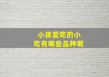 小孩爱吃的小吃有哪些品种呢