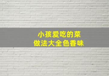 小孩爱吃的菜做法大全色香味