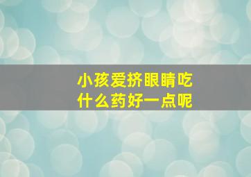 小孩爱挤眼睛吃什么药好一点呢