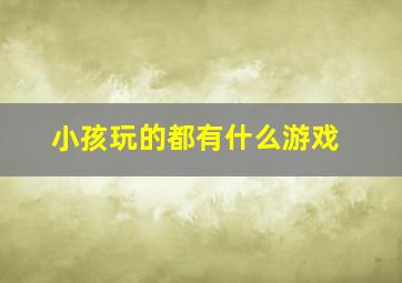 小孩玩的都有什么游戏