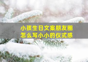 小孩生日文案朋友圈怎么写小小的仪式感