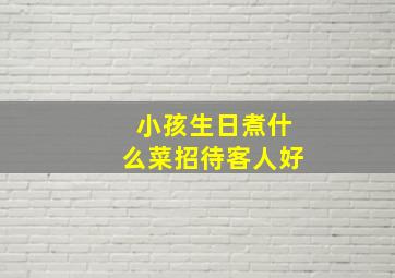 小孩生日煮什么菜招待客人好