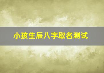 小孩生辰八字取名测试