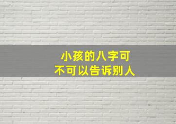 小孩的八字可不可以告诉别人