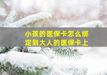 小孩的医保卡怎么绑定到大人的医保卡上