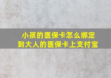 小孩的医保卡怎么绑定到大人的医保卡上支付宝