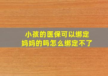 小孩的医保可以绑定妈妈的吗怎么绑定不了