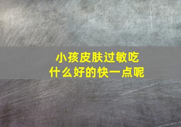 小孩皮肤过敏吃什么好的快一点呢