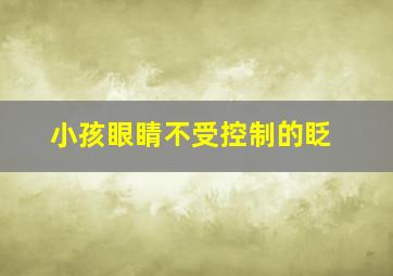 小孩眼睛不受控制的眨